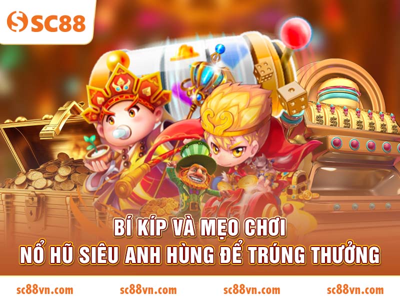 Bí kíp và mẹo chơi nổ hũ Siêu Anh Hùng để trúng thưởng