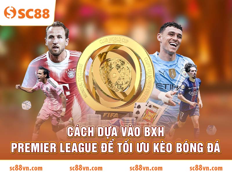 Cách dựa vào BXH Premier League để tối ưu kèo bóng đá