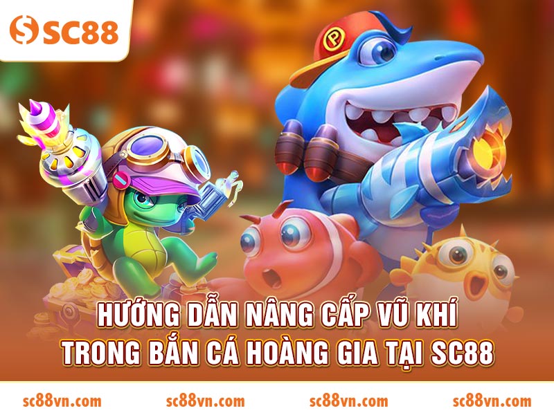 Hướng dẫn nâng cấp vũ khí trong Bắn Cá Hoàng Gia tại SC88