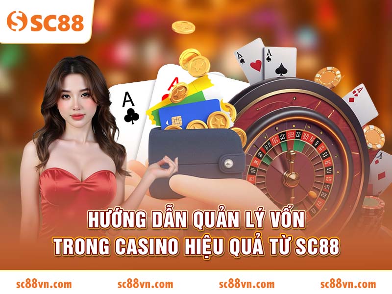 Hướng dẫn quản lý vốn trong Casino hiệu quả từ SC88