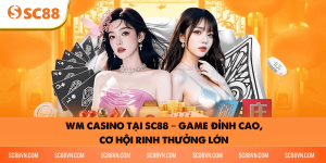 WM Casino SC88 – Sảnh game đa dạng, phần thưởng cực hấp dẫn